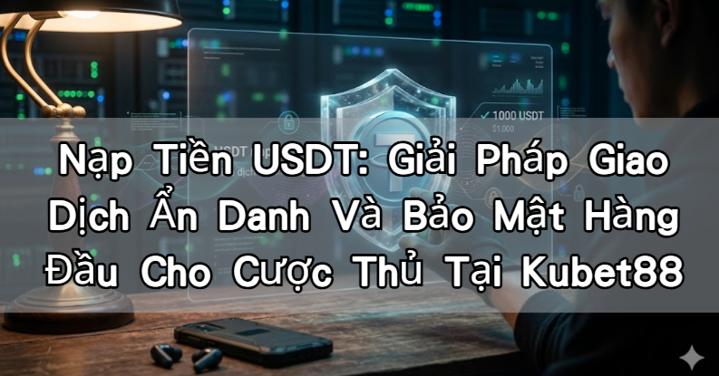 Nạp Rút USDT Tại Kubet88 vn: Cẩm Nang Xử Lý Nghẽn Mạng Và Cấp Cứu Giao Dịch 2026